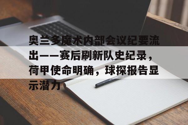 奥兰多魔术内部会议纪要流出——赛后刷新队史纪录，荷甲使命明确，球探报告显示潜力的简单介绍