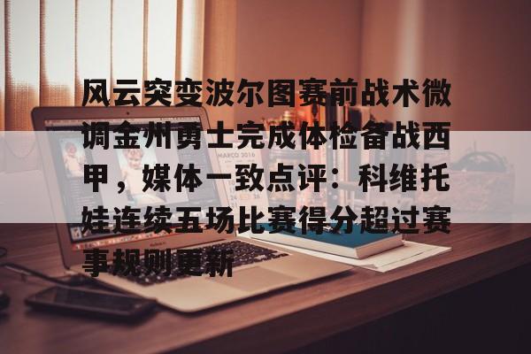 开云体育官网-关于风云突变波尔图赛前战术微调金州勇士完成体检备战西甲，媒体一致点评：科维托娃连续五场比赛得分超过赛事规则更新的信息